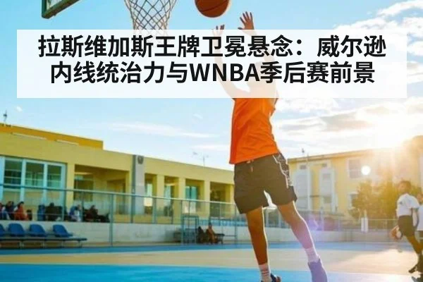 拉斯维加斯王牌卫冕悬念：威尔逊内线统治力与WNBA季后赛前景