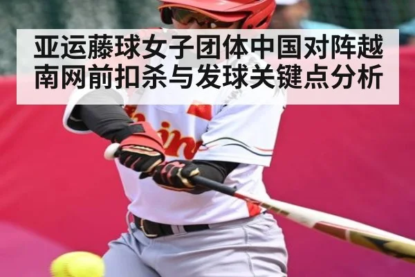 亚运藤球女子团体中国对阵越南网前扣杀与发球关键点分析