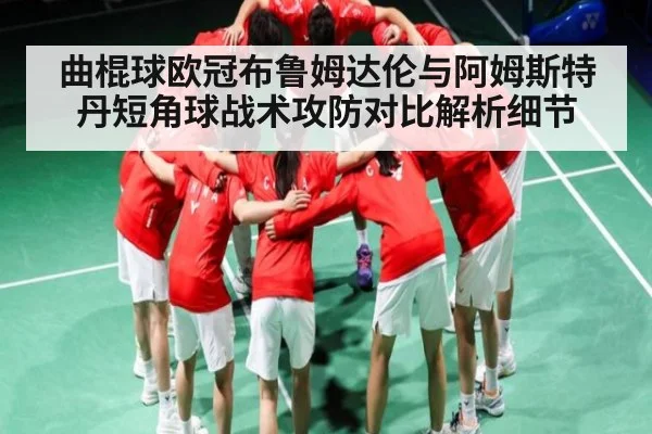 曲棍球欧冠布鲁姆达伦与阿姆斯特丹短角球战术攻防对比解析细节