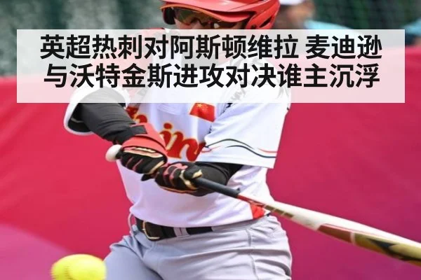 英超热刺对阿斯顿维拉 麦迪逊与沃特金斯进攻对决谁主沉浮