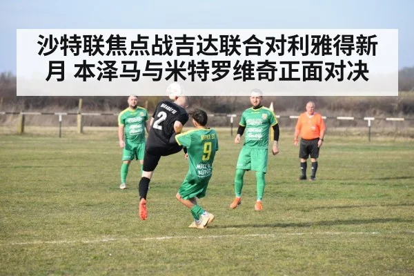 沙特联焦点战吉达联合对利雅得新月 本泽马与米特罗维奇正面对决
