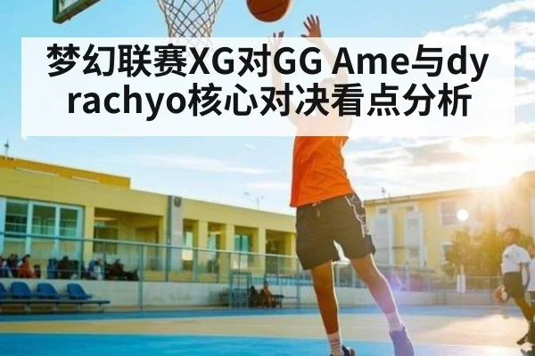 梦幻联赛XG对GG Ame与dyrachyo核心对决看点分析